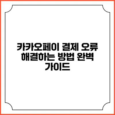 카카오페이 결제 오류 해결하는 방법 완벽 가이드