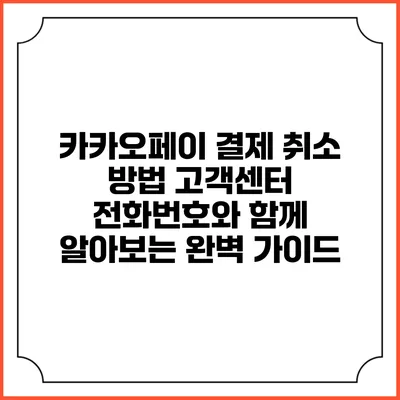 카카오페이 결제 취소 방법: 고객센터 전화번호와 함께 알아보는 완벽 가이드
