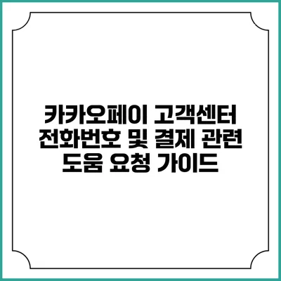 카카오페이 고객센터 전화번호 및 결제 관련 도움 요청 가이드