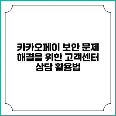 카카오페이 보안 문제 해결을 위한 고객센터 상담 활용법