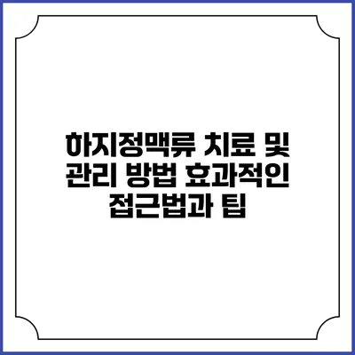 하지정맥류 치료 및 관리 방법: 효과적인 접근법과 팁