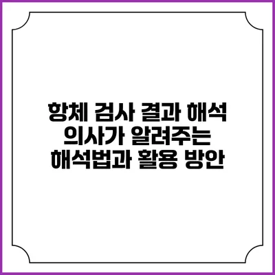 항체 검사 결과 해석: 의사가 알려주는 해석법과 활용 방안