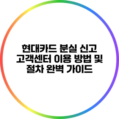 현대카드 분실 신고: 고객센터 이용 방법 및 절차 완벽 가이드