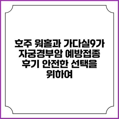 호주 워홀과 가다실9가 자궁경부암 예방접종 후기: 안전한 선택을 위하여