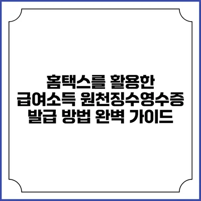 홈택스를 활용한 급여소득 원천징수영수증 발급 방법 완벽 가이드
