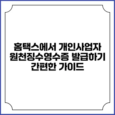 홈택스에서 개인사업자 원천징수영수증 발급하기: 간편한 가이드