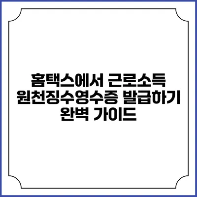홈택스에서 근로소득 원천징수영수증 발급하기 완벽 가이드