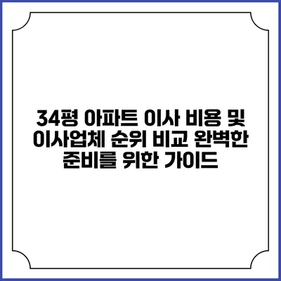 34평 아파트 이사 비용 및 이사업체 순위 비교: 완벽한 준비를 위한 가이드