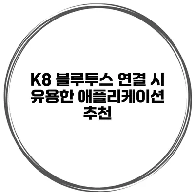 K8 블루투스 연결 시 유용한 애플리케이션 추천
