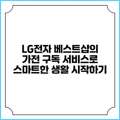 LG전자 베스트샵의 가전 구독 서비스로 스마트한 생활 시작하기