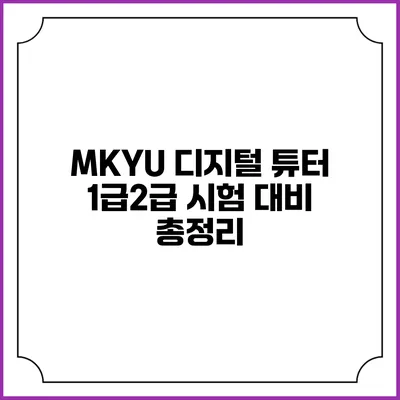 MKYU 디지털 튜터 1급/2급 시험 대비 총정리