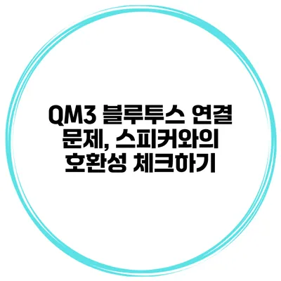 QM3 블루투스 연결 문제, 스피커와의 호환성 체크하기