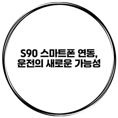 S90 스마트폰 연동, 운전의 새로운 가능성