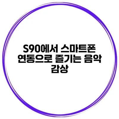 S90에서 스마트폰 연동으로 즐기는 음악 감상
