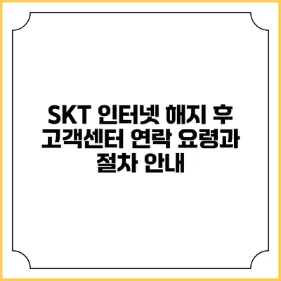 SKT 인터넷 해지 후 고객센터 연락 요령과 절차 안내