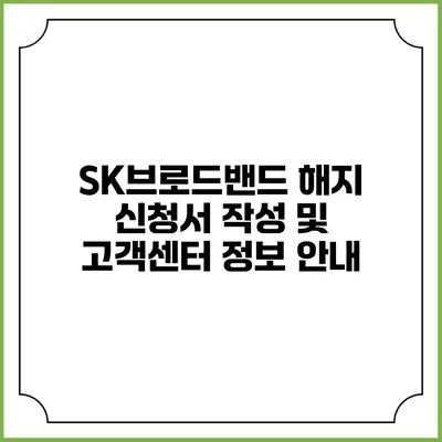 SK브로드밴드 해지 신청서 작성 및 고객센터 정보 안내
