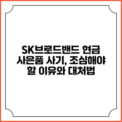 SK브로드밴드 현금 사은품 사기, 조심해야 할 이유와 대처법