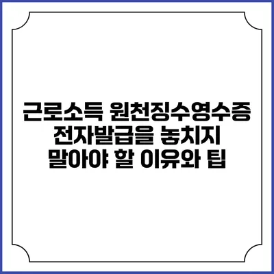 근로소득 원천징수영수증 전자발급을 놓치지 말아야 할 이유와 팁