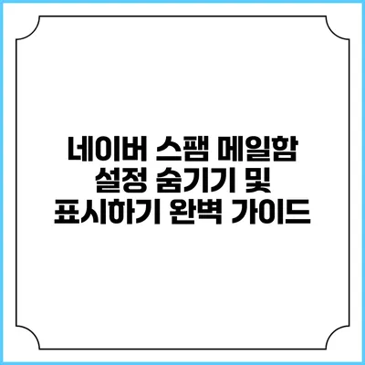 네이버 스팸 메일함 설정: 숨기기 및 표시하기 완벽 가이드