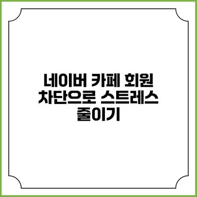 네이버 카페 회원 차단으로 스트레스 줄이기