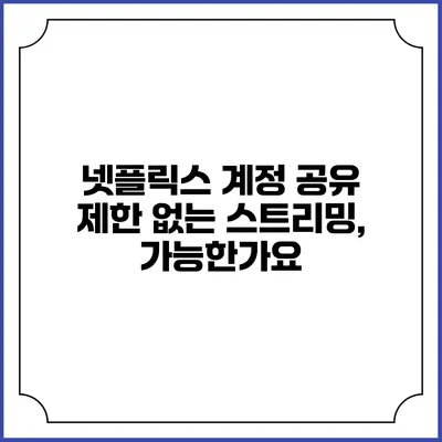 넷플릭스 계정 공유 제한 없는 스트리밍, 가능한가요?