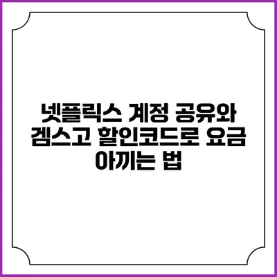 넷플릭스 계정 공유와 겜스고 할인코드로 요금 아끼는 법