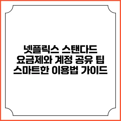 넷플릭스 스탠다드 요금제와 계정 공유 팁: 스마트한 이용법 가이드