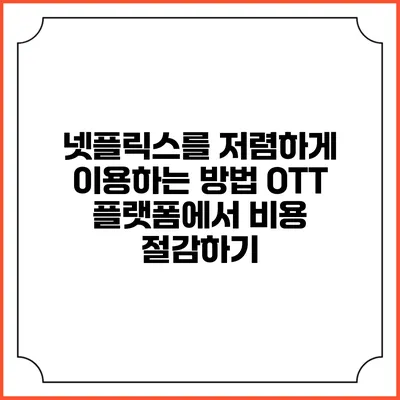 넷플릭스를 저렴하게 이용하는 방법: OTT 플랫폼에서 비용 절감하기