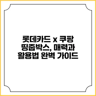 롯데카드 x 쿠팡 띵줍박스, 매력과 활용법 완벽 가이드