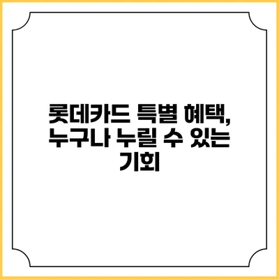 롯데카드 특별 혜택, 누구나 누릴 수 있는 기회