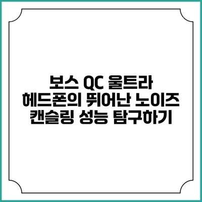 보스 QC 울트라 헤드폰의 뛰어난 노이즈 캔슬링 성능 탐구하기