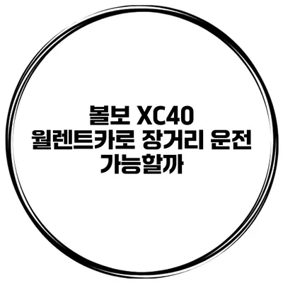 볼보 XC40 월렌트카로 장거리 운전 가능할까?