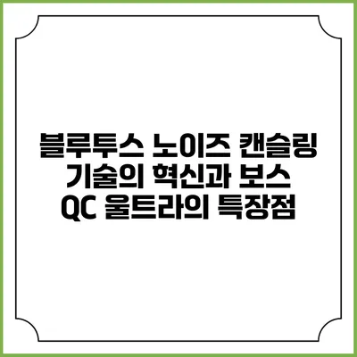 블루투스 노이즈 캔슬링 기술의 혁신과 보스 QC 울트라의 특장점