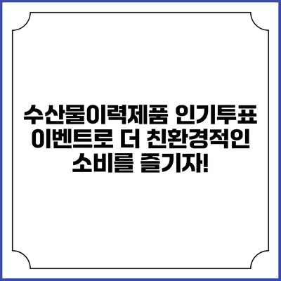 수산물이력제품 인기투표 이벤트로 더 친환경적인 소비를 즐기자!