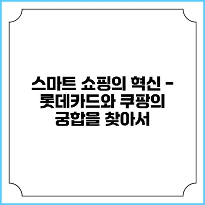 스마트 쇼핑의 혁신 - 롯데카드와 쿠팡의 궁합을 찾아서