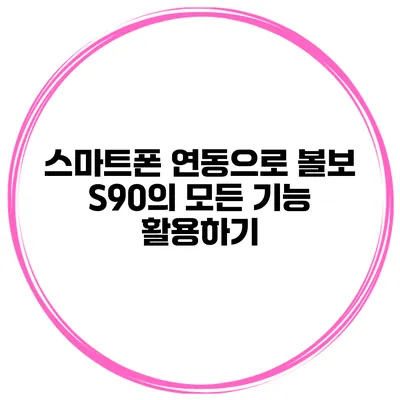 스마트폰 연동으로 볼보 S90의 모든 기능 활용하기