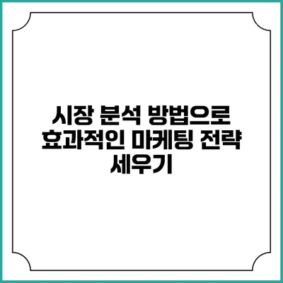 시장 분석 방법으로 효과적인 마케팅 전략 세우기