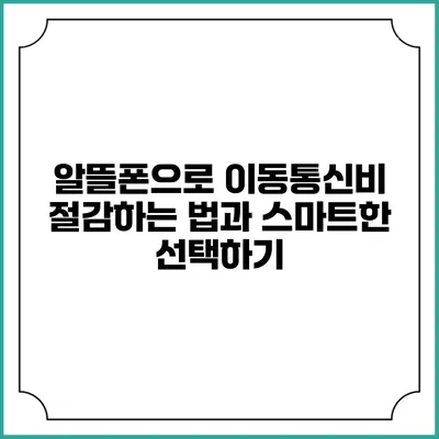 알뜰폰으로 이동통신비 절감하는 법과 스마트한 선택하기