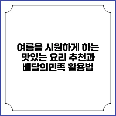 여름을 시원하게 하는 맛있는 요리 추천과 배달의민족 활용법