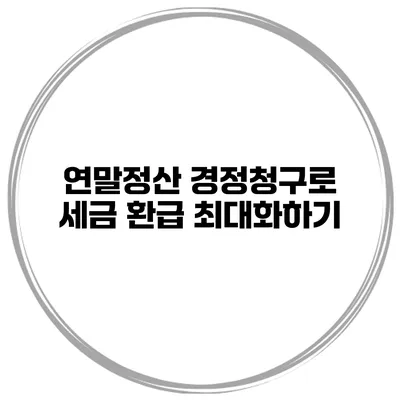 연말정산 경정청구로 세금 환급 최대화하기