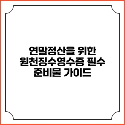 연말정산을 위한 원천징수영수증 필수 준비물 가이드