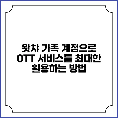 왓챠 가족 계정으로 OTT 서비스를 최대한 활용하는 방법