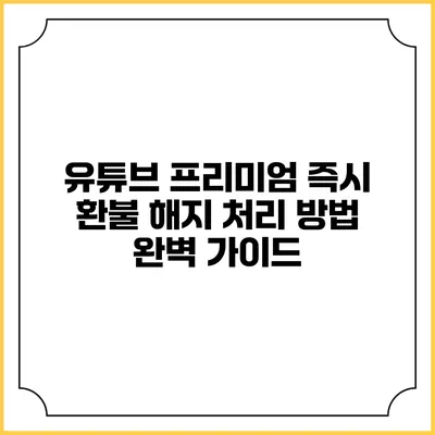 유튜브 프리미엄 즉시 환불 해지 처리 방법 완벽 가이드