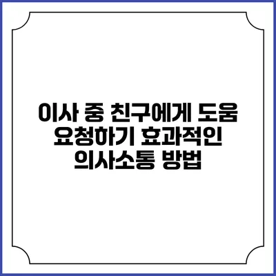 이사 중 친구에게 도움 요청하기: 효과적인 의사소통 방법