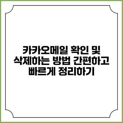 카카오메일 확인 및 삭제하는 방법: 간편하고 빠르게 정리하기