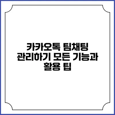 카카오톡 팀채팅 관리하기: 모든 기능과 활용 팁