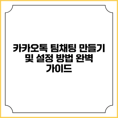 카카오톡 팀채팅 만들기 및 설정 방법 완벽 가이드