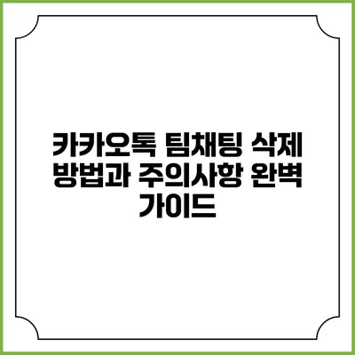 카카오톡 팀채팅 삭제 방법과 주의사항 완벽 가이드