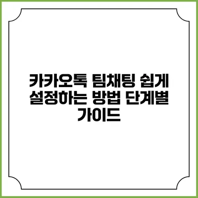 카카오톡 팀채팅 쉽게 설정하는 방법: 단계별 가이드