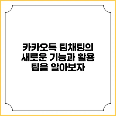 카카오톡 팀채팅의 새로운 기능과 활용 팁을 알아보자
